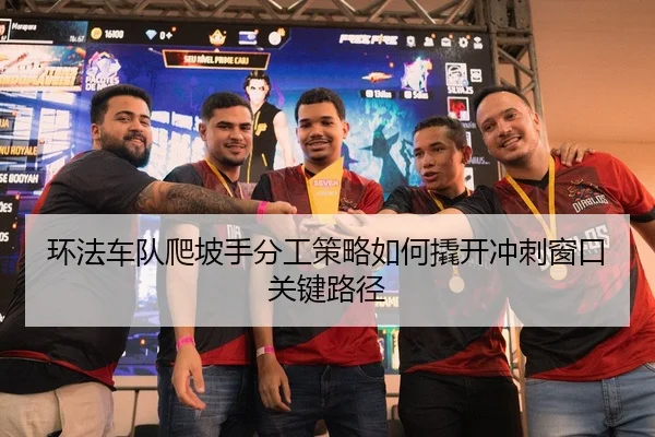 环法车队爬坡手分工策略如何撬开冲刺窗口关键路径