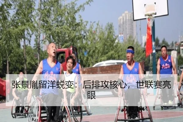 张景胤留洋蜕变：后排攻核心，世联赛亮眼